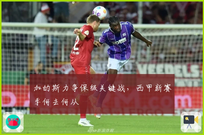 加的斯力争保级关键战，西甲新赛季何去何从