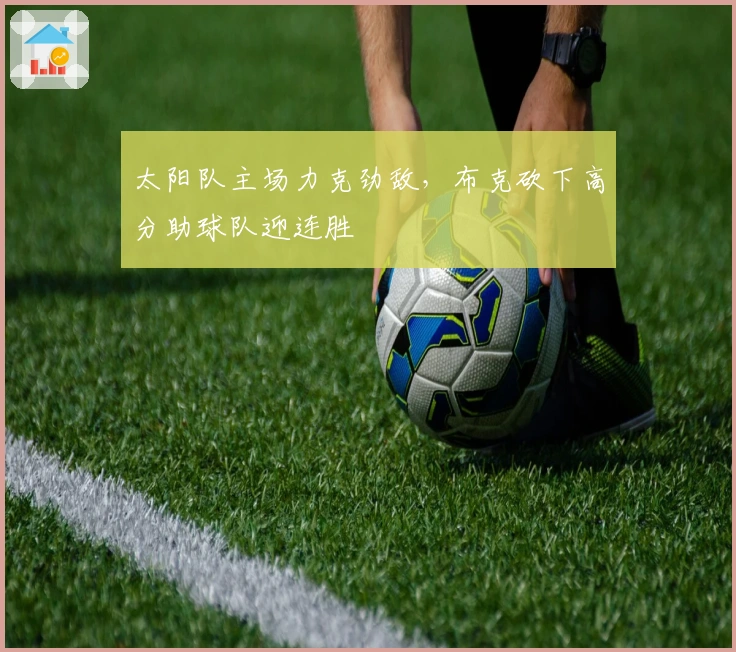 太阳队主场力克劲敌，布克砍下高分助球队迎连胜