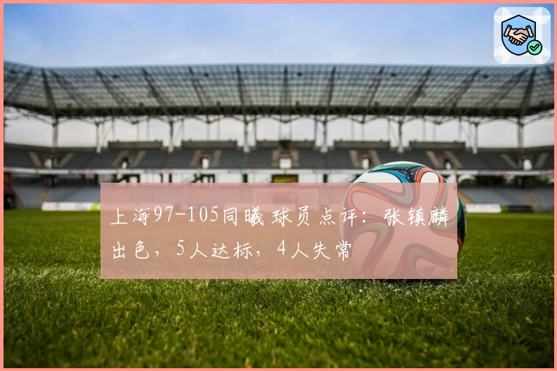 上海97-105同曦 球员点评：张镇麟出色，5人达标，4人失常