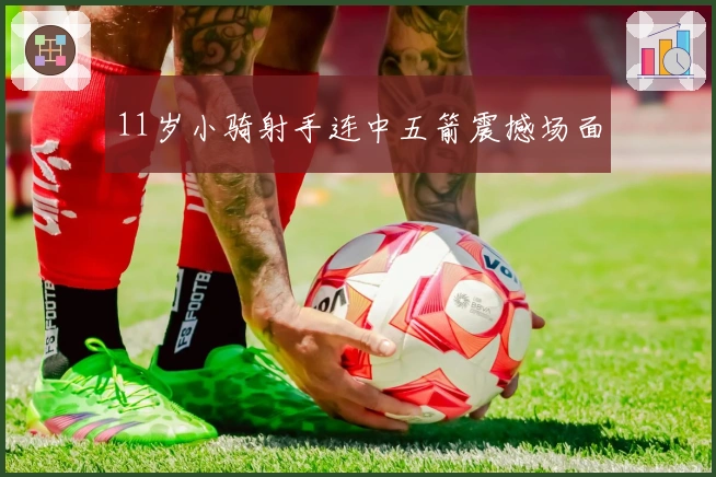 11岁小骑射手连中五箭震撼场面