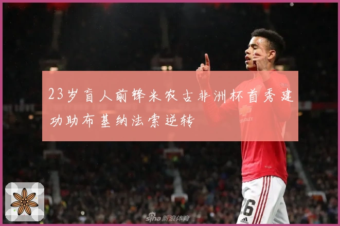 23岁盲人前锋米农古非洲杯首秀建功助布基纳法索逆转