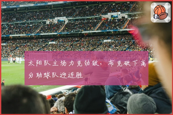 太阳队主场力克劲敌，布克砍下高分助球队迎连胜