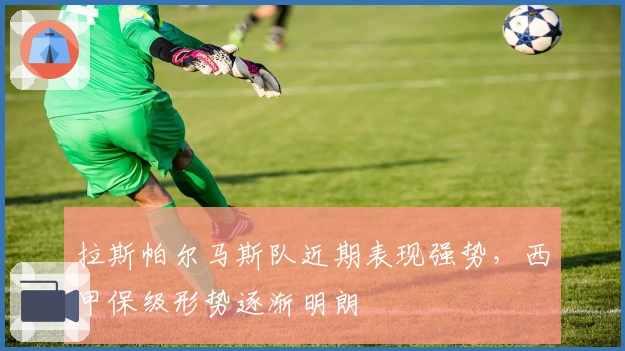 拉斯帕尔马斯队近期表现强势，西甲保级形势逐渐明朗