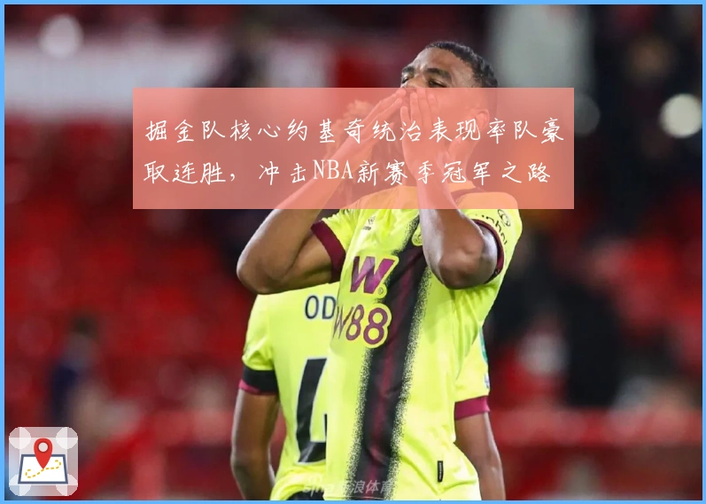 掘金队核心约基奇统治表现率队豪取连胜，冲击NBA新赛季冠军之路