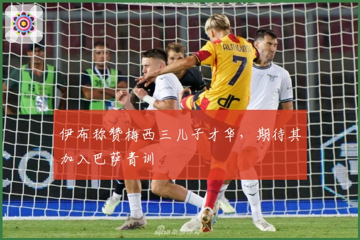 伊布称赞梅西三儿子才华，期待其加入巴萨青训