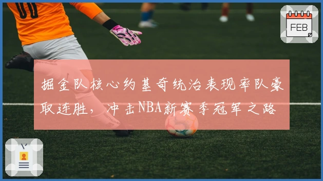 掘金队核心约基奇统治表现率队豪取连胜，冲击NBA新赛季冠军之路