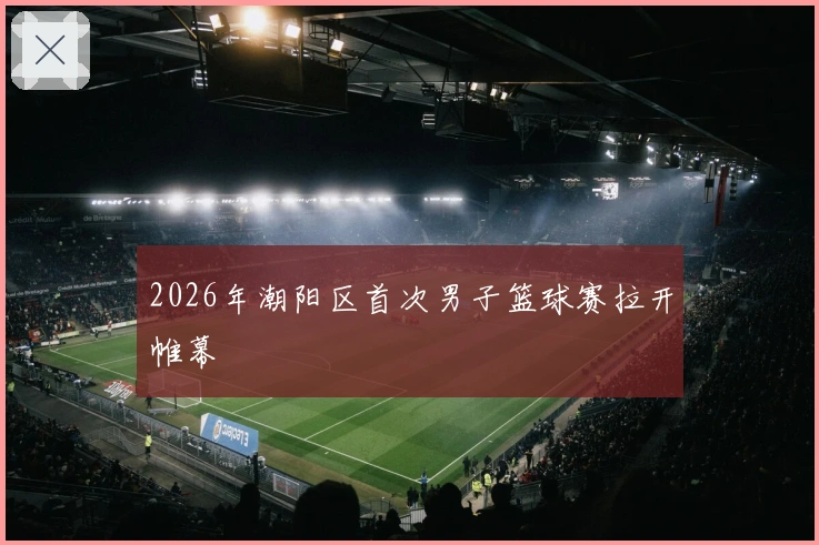 2026年潮阳区首次男子篮球赛拉开帷幕