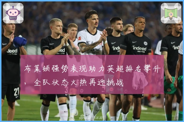 布莱顿强势表现助力英超排名攀升，全队状态火热再迎挑战