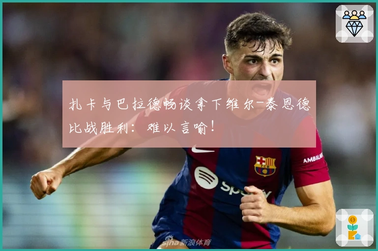 扎卡与巴拉德畅谈拿下维尔-泰恩德比战胜利:难以言喻!