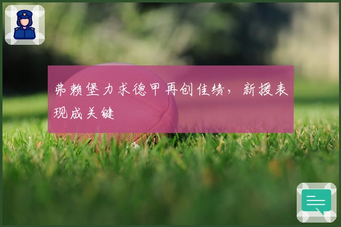 弗赖堡力求德甲再创佳绩，新援表现成关键