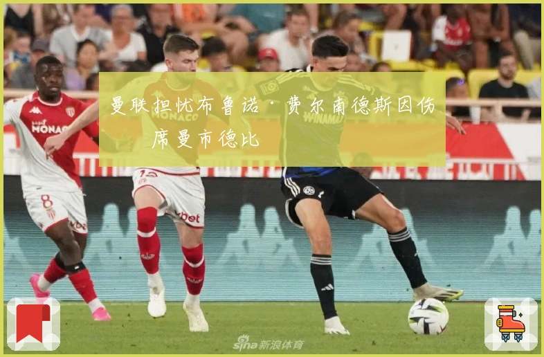 曼联担忧布鲁诺·费尔南德斯因伤缺席曼市德比