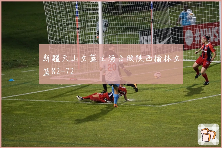 新疆天山女篮主场击败陕西榆林女篮82-72